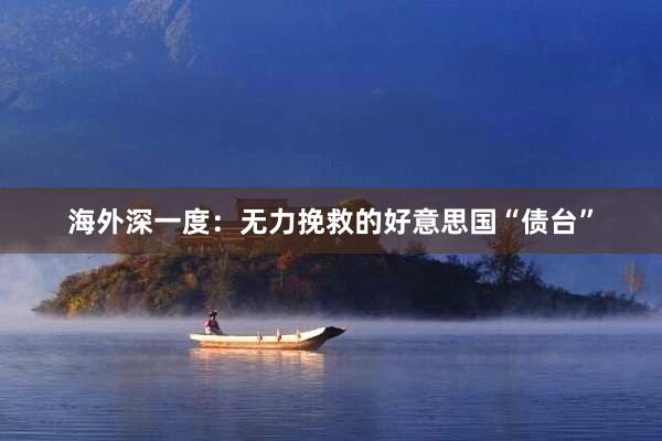 海外深一度：无力挽救的好意思国“债台”