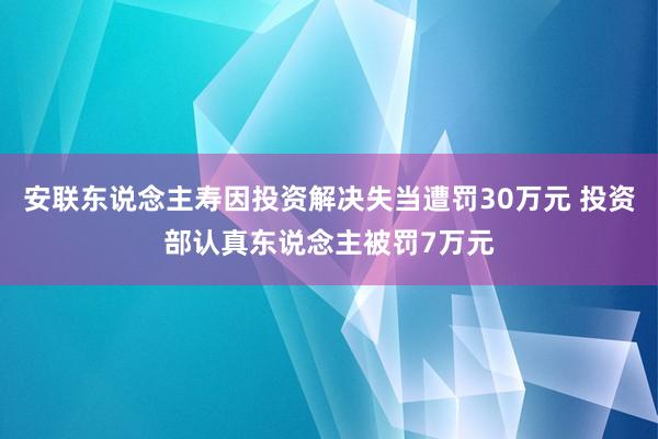 安联东说念主寿因投资解决失当遭罚30万元 投资部认真东说念主被罚7万元