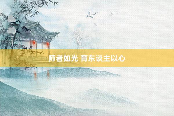 师者如光 育东谈主以心