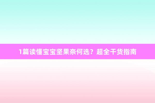1篇读懂宝宝坚果奈何选？超全干货指南