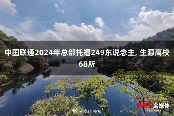 中国联通2024年总部托福249东说念主, 生源高校68所