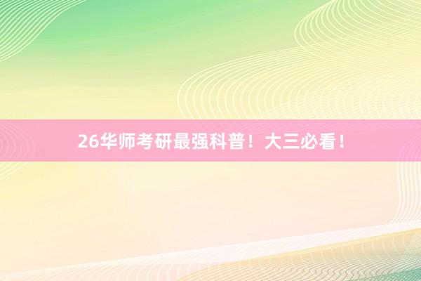 26华师考研最强科普！大三必看！