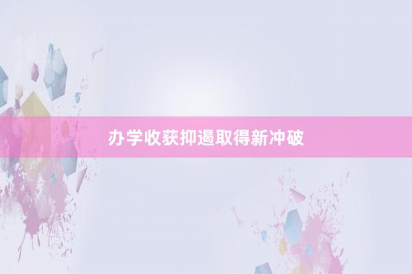 办学收获抑遏取得新冲破