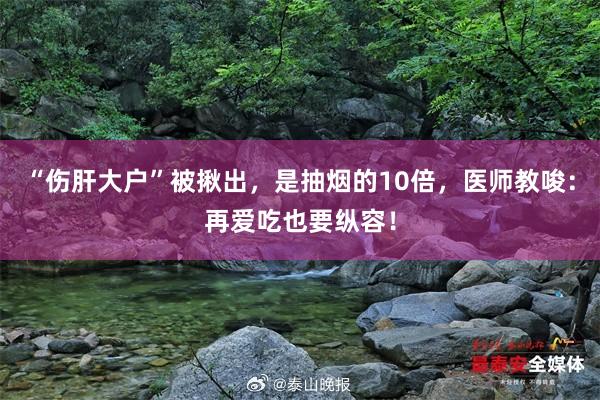 “伤肝大户”被揪出，是抽烟的10倍，医师教唆：再爱吃也要纵容！