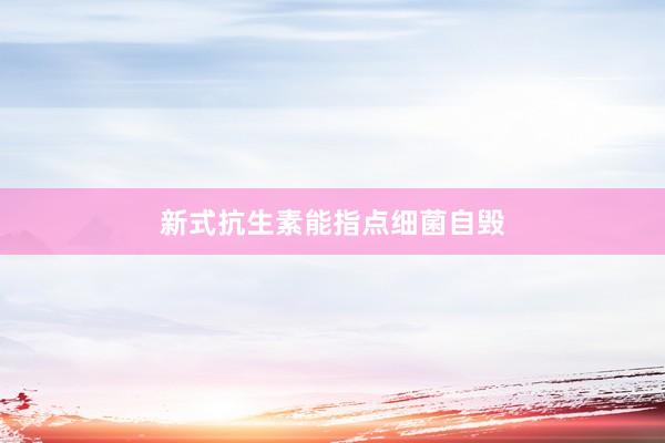 新式抗生素能指点细菌自毁