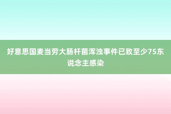 好意思国麦当劳大肠杆菌浑浊事件已致至少75东说念主感染