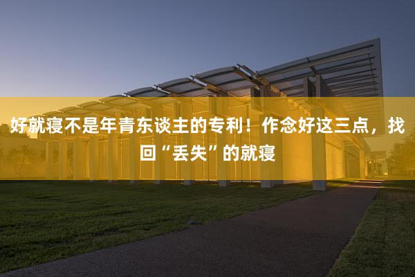 好就寝不是年青东谈主的专利！作念好这三点，找回“丢失”的就寝