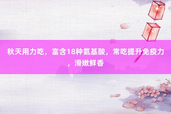 秋天用力吃，富含18种氨基酸，常吃提升免疫力，滑嫩鲜香