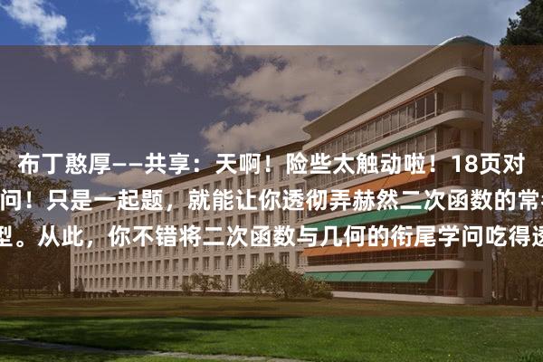 布丁憨厚——共享：天啊！险些太触动啦！18页对于“二次函数”的灵魂36问！只是一起题，就能让你透彻弄赫然二次函数的常考题型。从此，你不错将二次函数与几何的衔尾学问吃得透透的，自满应付题型变化，再...