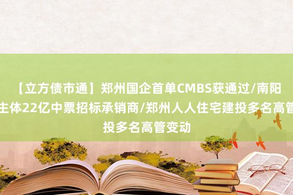 【立方债市通】郑州国企首单CMBS获通过/南阳AA+主体22亿中票招标承销商/郑州人人住宅建投多名高管变动