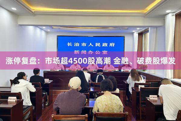 涨停复盘：市场超4500股高潮 金融、破费股爆发