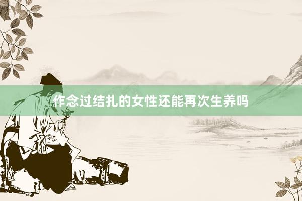 作念过结扎的女性还能再次生养吗