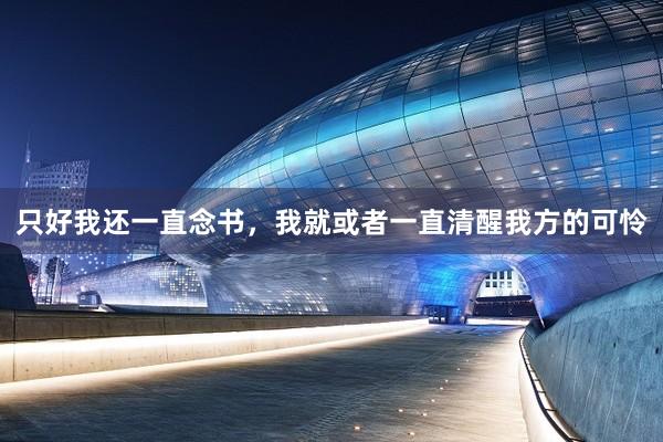 只好我还一直念书，我就或者一直清醒我方的可怜