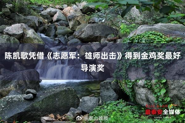 陈凯歌凭借《志愿军：雄师出击》得到金鸡奖最好导演奖