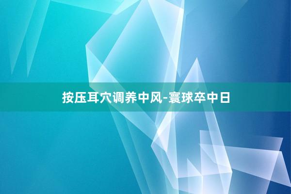 按压耳穴调养中风-寰球卒中日