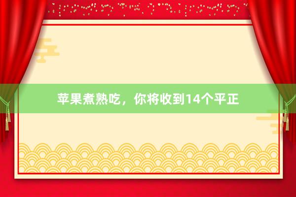 苹果煮熟吃，你将收到14个平正