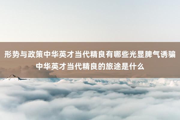 形势与政策中华英才当代精良有哪些光显脾气诱骗中华英才当代精良的旅途是什么
