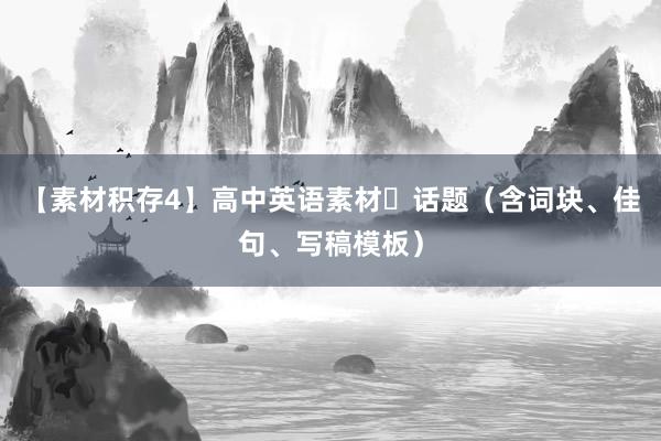 【素材积存4】高中英语素材​话题（含词块、佳句、写稿模板）