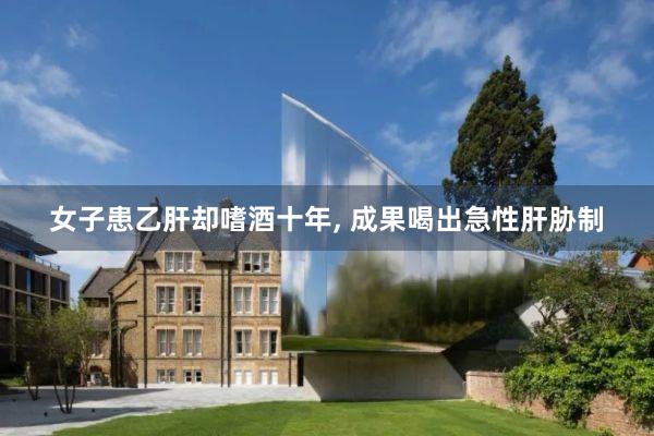 女子患乙肝却嗜酒十年, 成果喝出急性肝胁制