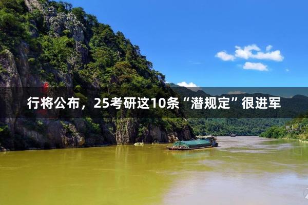 行将公布，25考研这10条“潜规定”很进军