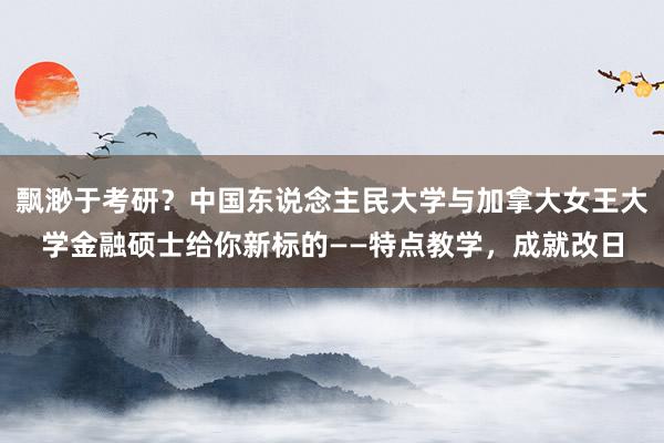 飘渺于考研？中国东说念主民大学与加拿大女王大学金融硕士给你新标的——特点教学，成就改日