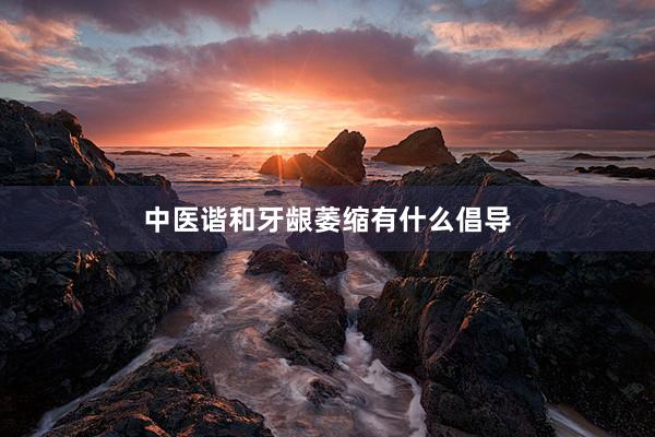 中医谐和牙龈萎缩有什么倡导