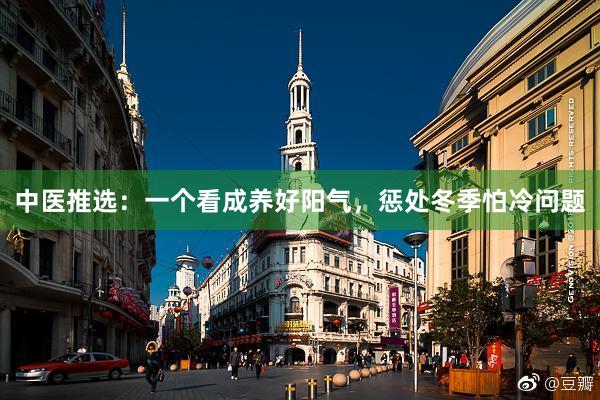中医推选：一个看成养好阳气，惩处冬季怕冷问题