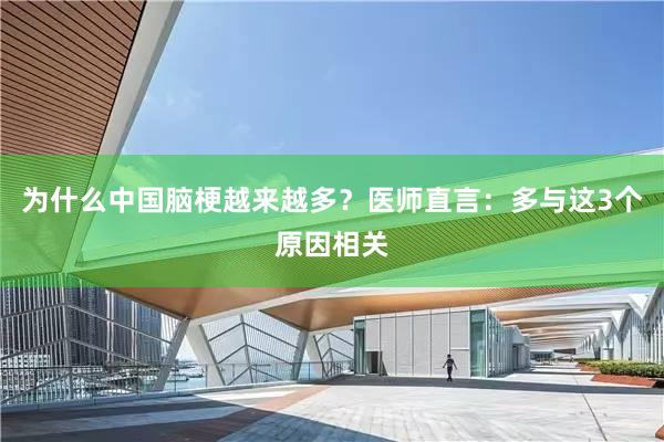 为什么中国脑梗越来越多？医师直言：多与这3个原因相关