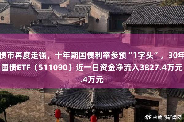 债市再度走强，十年期国债利率参预“1字头”，30年国债ETF（511090）近一日资金净流入3827.4万元