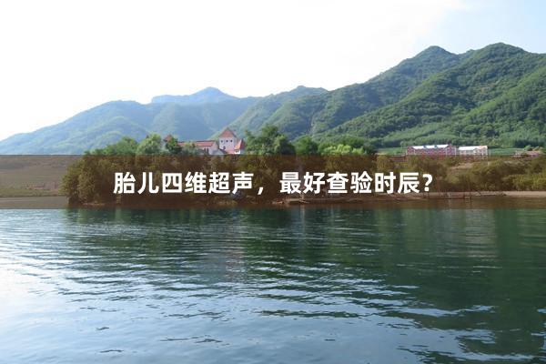 胎儿四维超声，最好查验时辰？