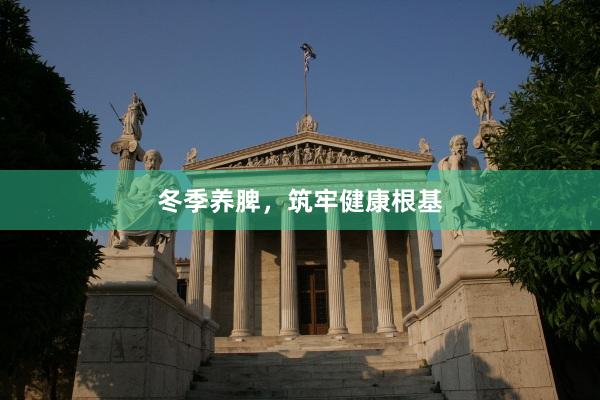 冬季养脾，筑牢健康根基