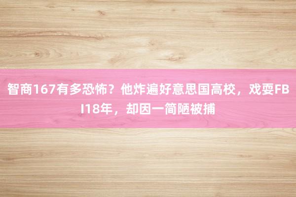 智商167有多恐怖？他炸遍好意思国高校，戏耍FBI18年，却因一简陋被捕
