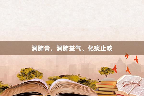 润肺膏，润肺益气、化痰止咳