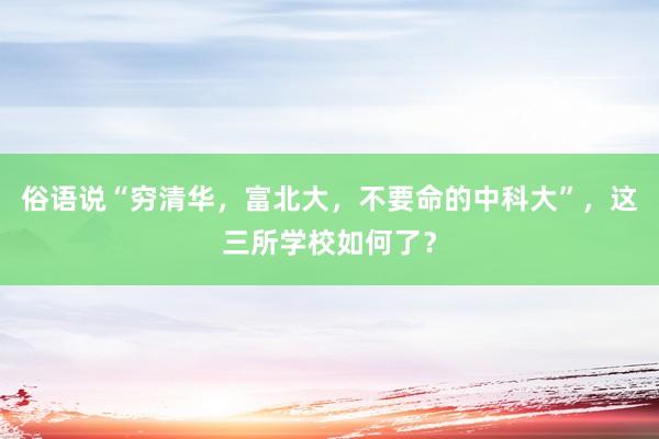 俗语说“穷清华，富北大，不要命的中科大”，这三所学校如何了？