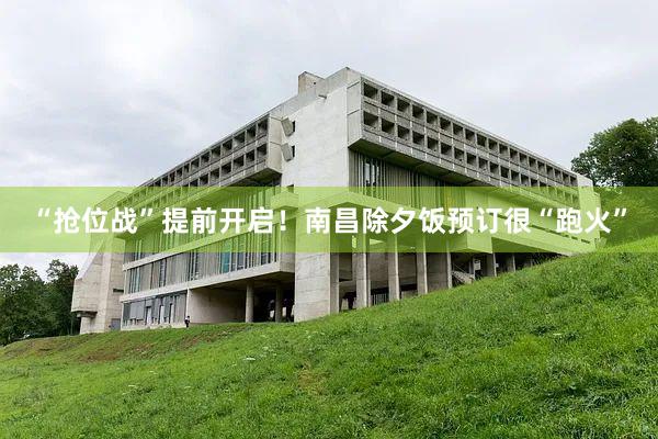 “抢位战”提前开启！南昌除夕饭预订很“跑火”